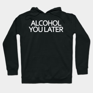 Alcohol You Later Hoodie